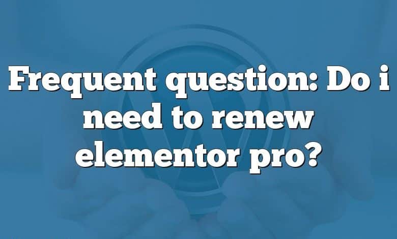 Frequent question: Do i need to renew elementor pro?