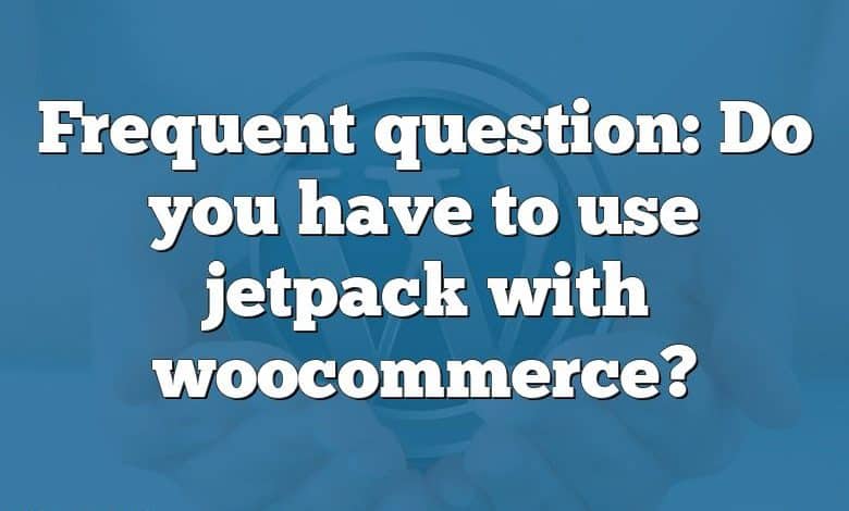 Frequent question: Do you have to use jetpack with woocommerce?