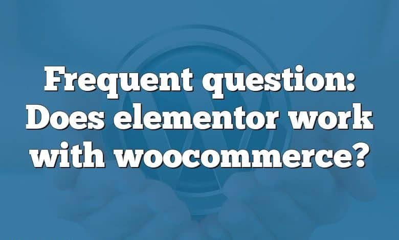 Frequent question: Does elementor work with woocommerce?