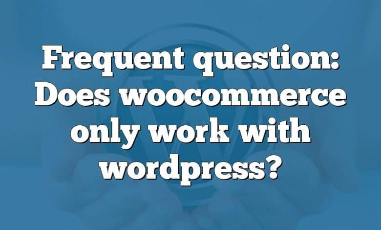 Frequent question: Does woocommerce only work with wordpress?