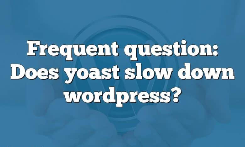 Frequent question: Does yoast slow down wordpress?