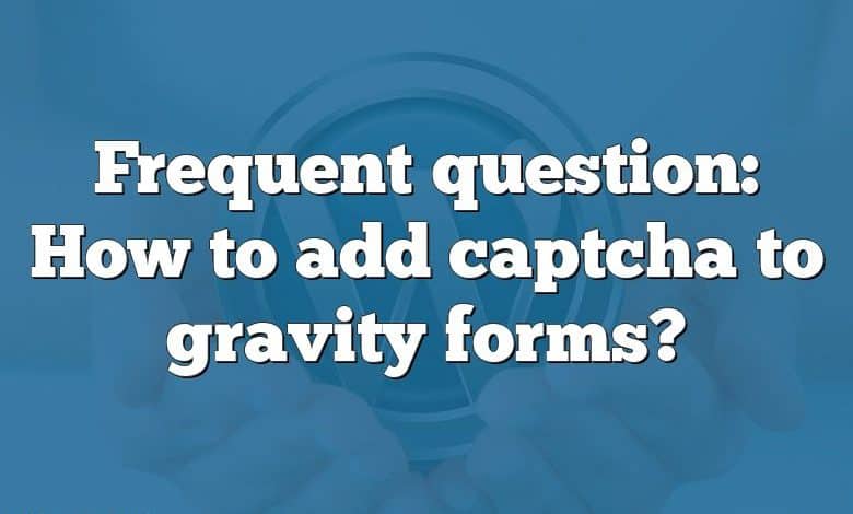 Frequent question: How to add captcha to gravity forms?