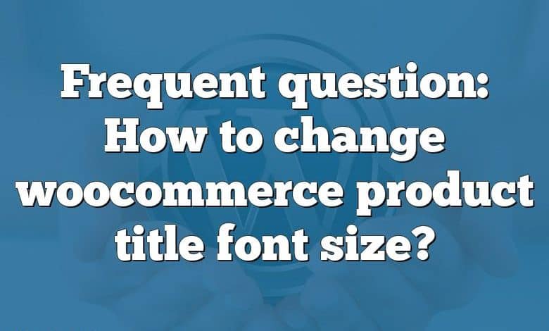 Frequent question: How to change woocommerce product title font size?