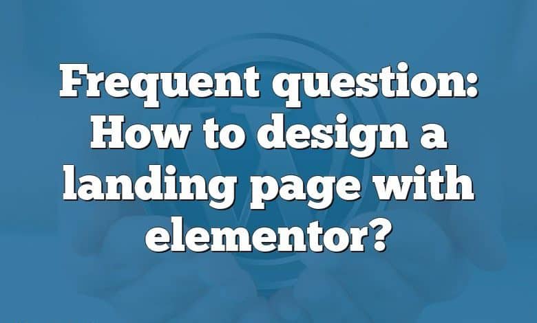 Frequent question: How to design a landing page with elementor?