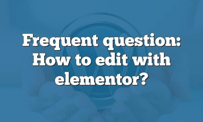 Frequent question: How to edit with elementor?