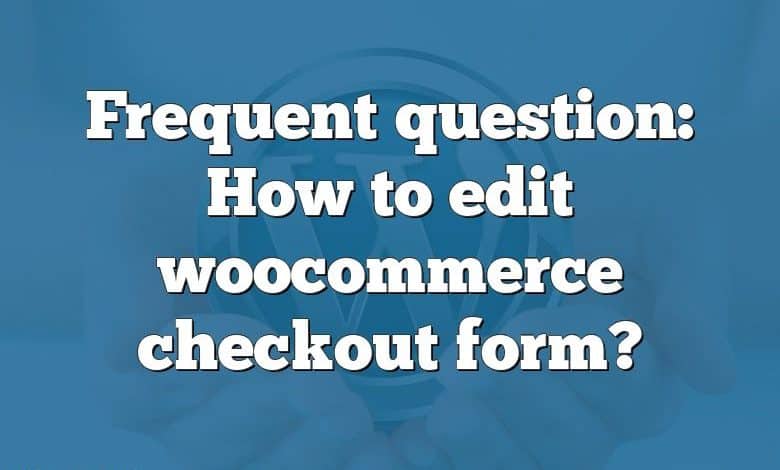 Frequent question: How to edit woocommerce checkout form?