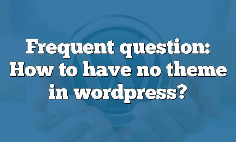 Frequent question: How to have no theme in wordpress?