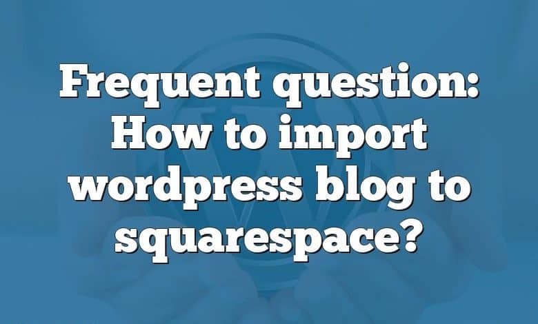 Frequent question: How to import wordpress blog to squarespace?