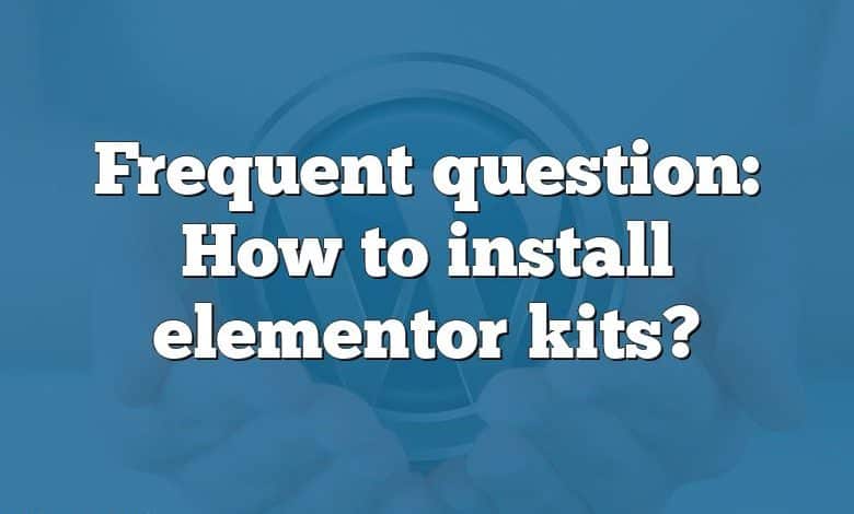 Frequent question: How to install elementor kits?