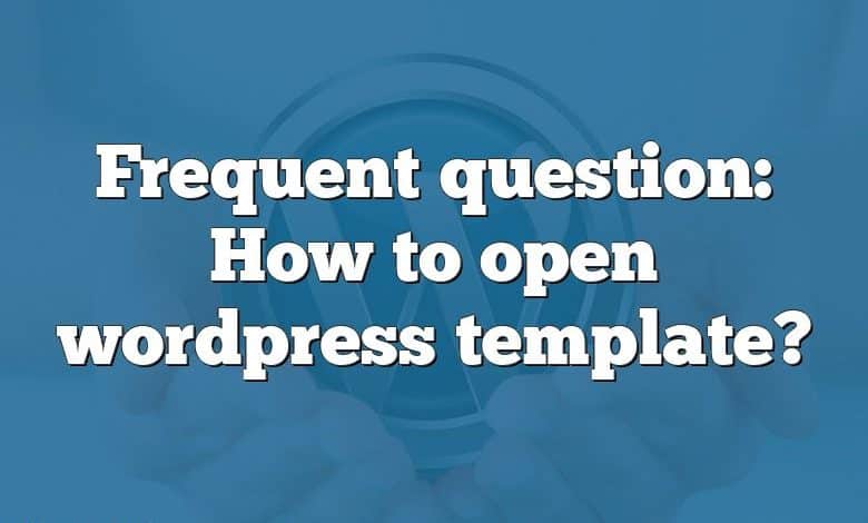 Frequent question: How to open wordpress template?