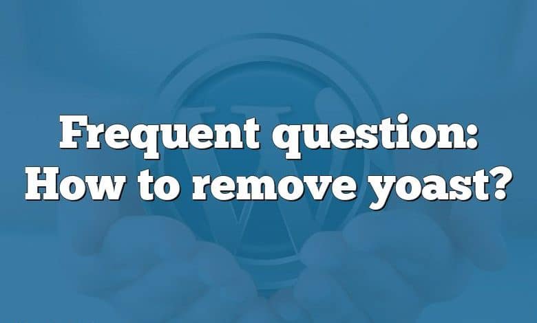 Frequent question: How to remove yoast?