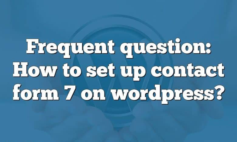 Frequent question: How to set up contact form 7 on wordpress?