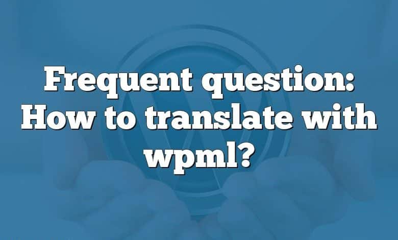 Frequent question: How to translate with wpml?