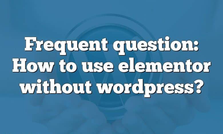 Frequent question: How to use elementor without wordpress?