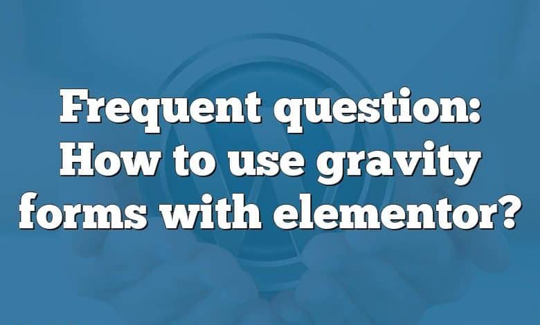 Frequent question: How to use gravity forms with elementor?