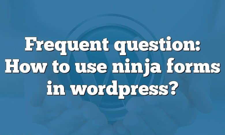 Frequent question: How to use ninja forms in wordpress?