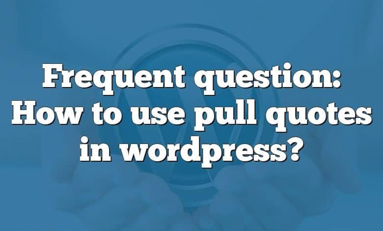Frequent question: How to use pull quotes in wordpress?