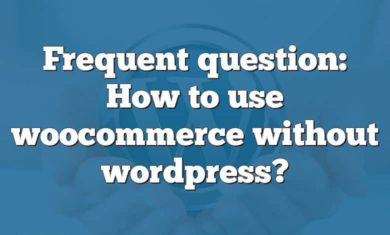 Frequent question: How to use woocommerce without wordpress?