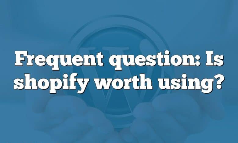 Frequent question: Is shopify worth using?