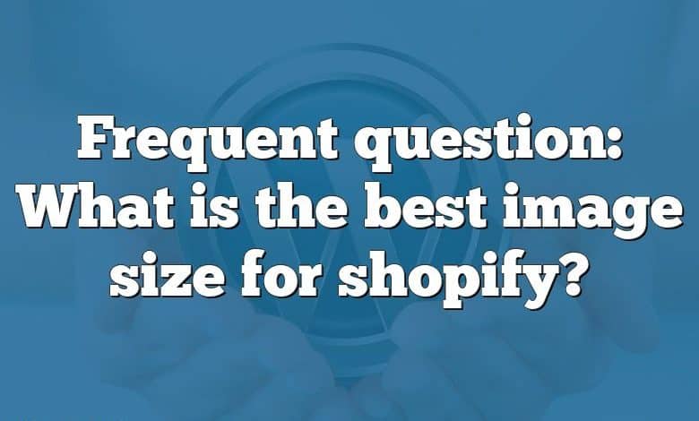 Frequent question: What is the best image size for shopify?