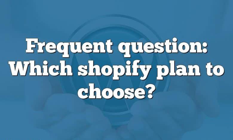 Frequent question: Which shopify plan to choose?