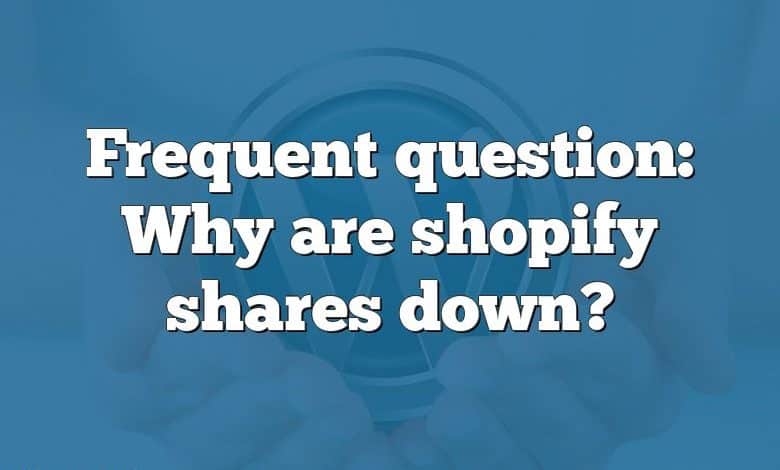 Frequent question: Why are shopify shares down?