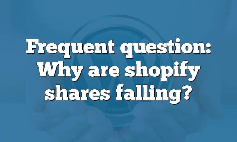 Frequent question: Why are shopify shares falling?