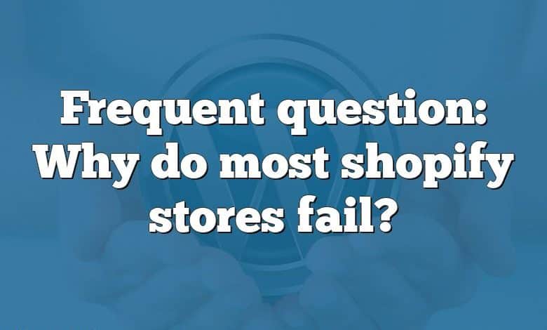 Frequent question: Why do most shopify stores fail?