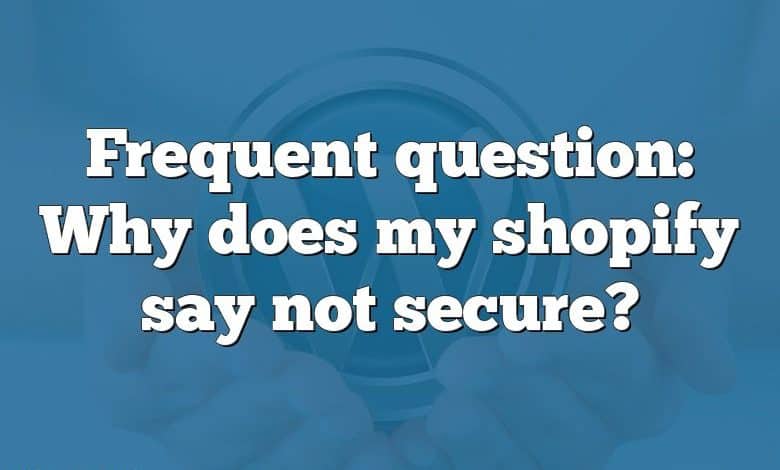 Frequent question: Why does my shopify say not secure?