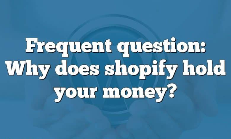 Frequent question: Why does shopify hold your money?