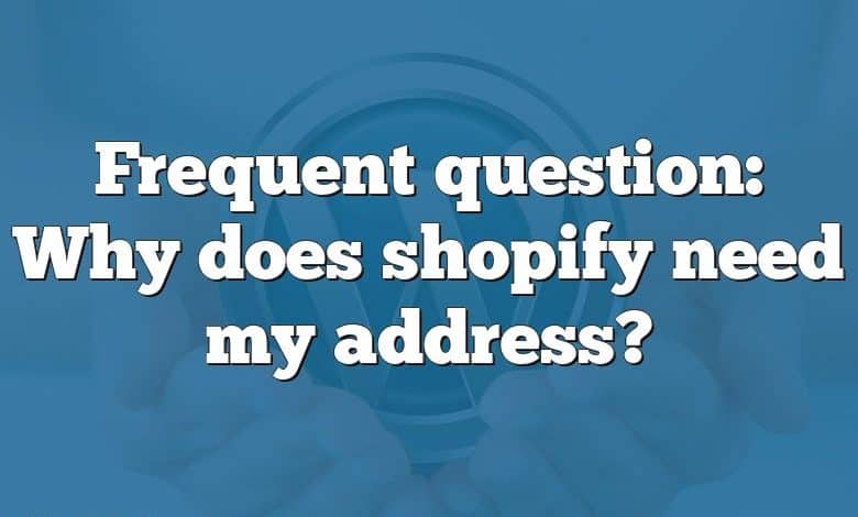 Frequent question: Why does shopify need my address?