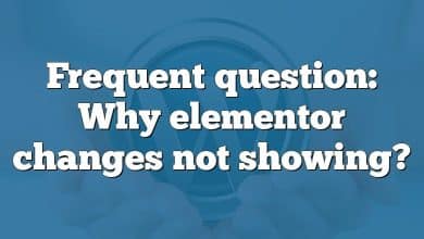 Frequent question: Why elementor changes not showing?