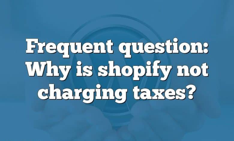 Frequent question: Why is shopify not charging taxes?