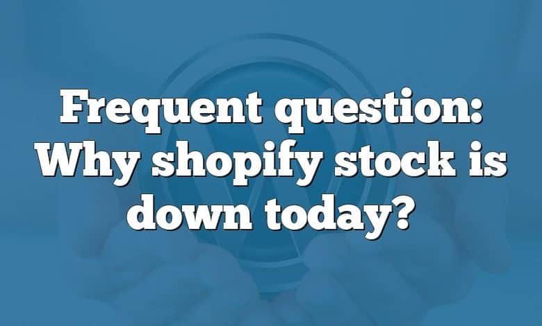 Frequent question: Why shopify stock is down today?