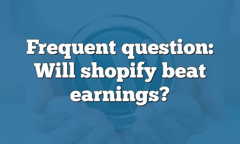 Frequent question: Will shopify beat earnings?