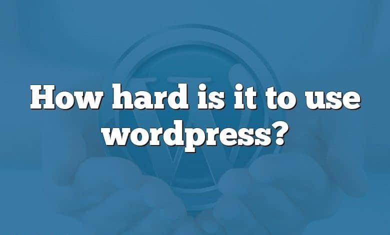 How hard is it to use wordpress?