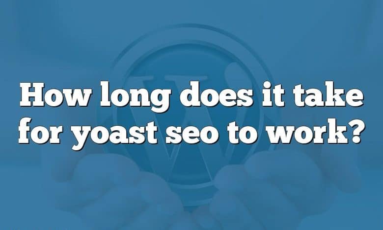 How long does it take for yoast seo to work?