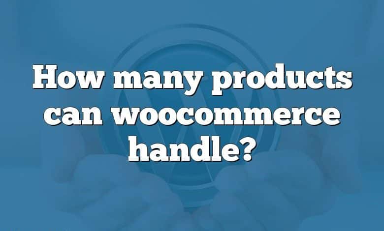 How many products can woocommerce handle?