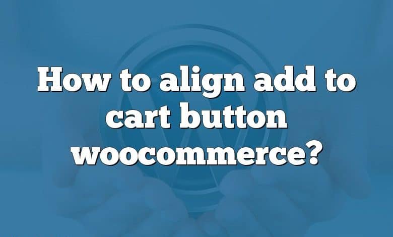 How to align add to cart button woocommerce?