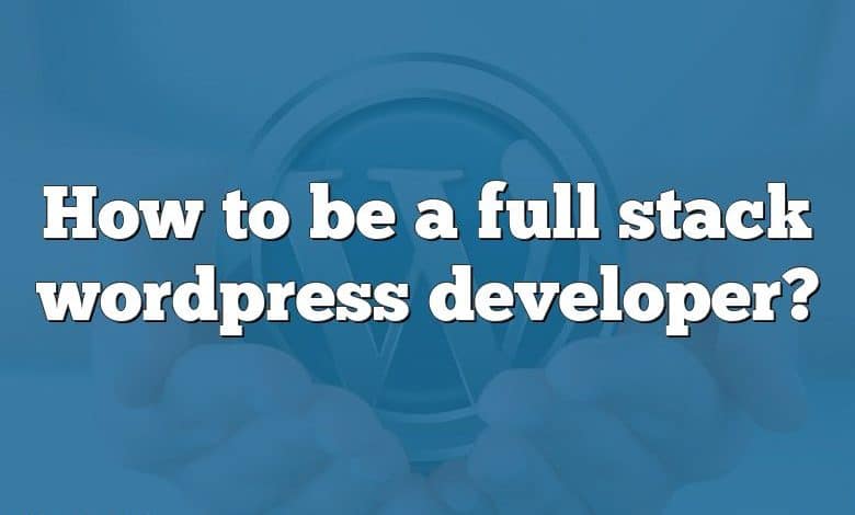 How to be a full stack wordpress developer?