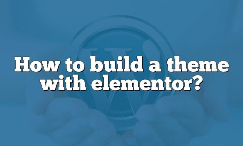 How to build a theme with elementor?