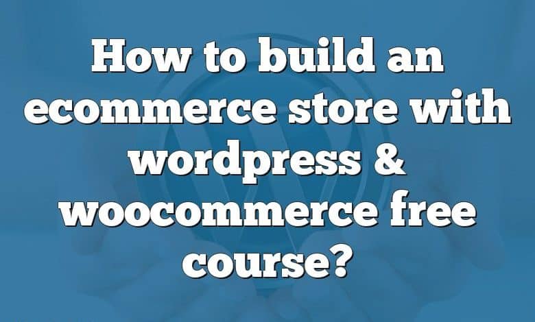 How to build an ecommerce store with wordpress & woocommerce free course?