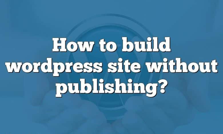 How to build wordpress site without publishing?