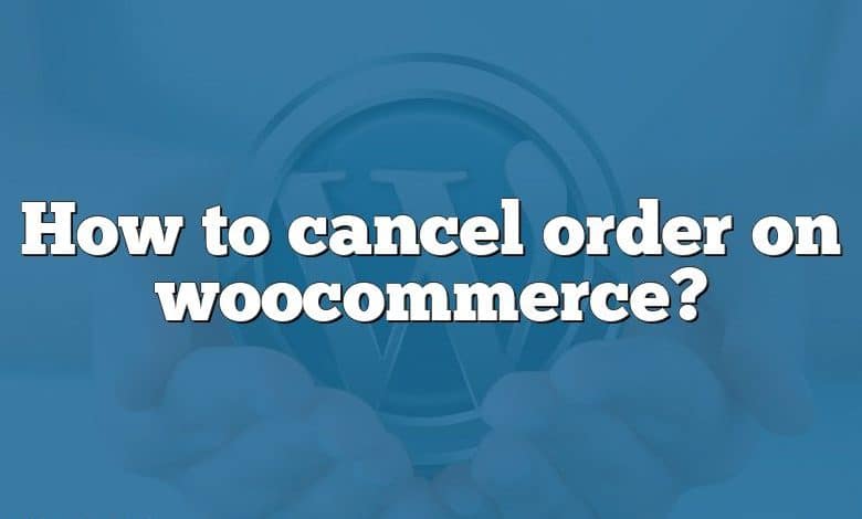 How to cancel order on woocommerce?