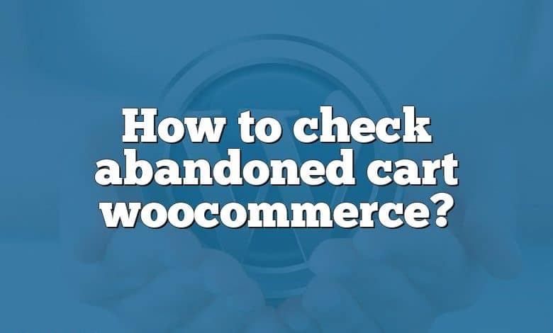 How to check abandoned cart woocommerce?