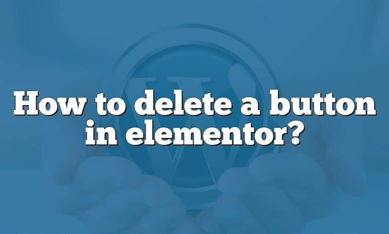 How to delete a button in elementor?