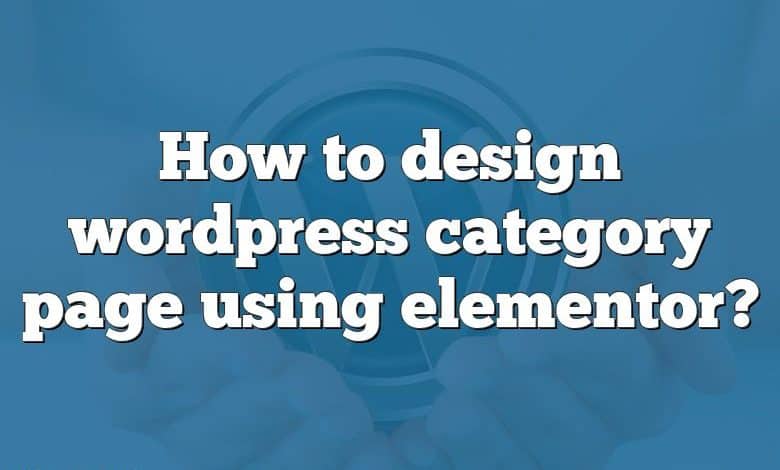 How to design wordpress category page using elementor?