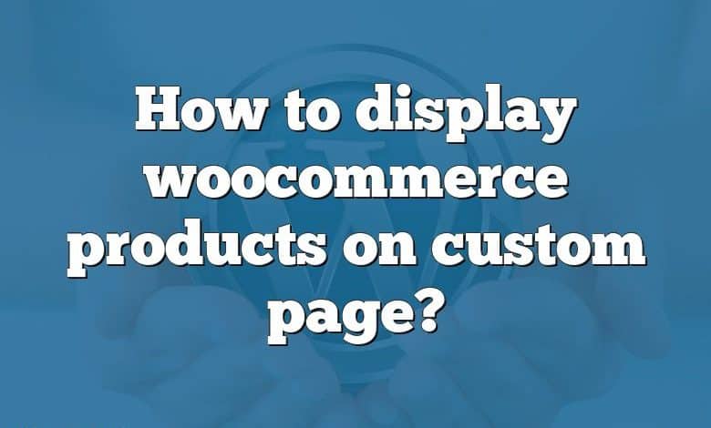 How to display woocommerce products on custom page?