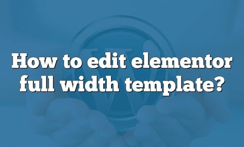 How to edit elementor full width template?