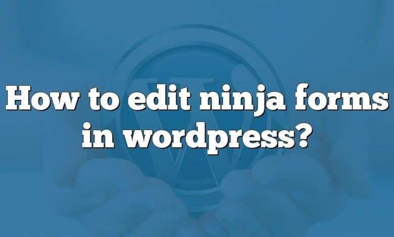 How to edit ninja forms in wordpress?